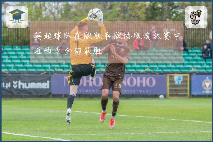 英超球队在欧联和欧协联淘汰赛中近两季全部获胜