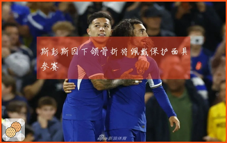 斯彭斯因下颌骨折将佩戴保护面具参赛